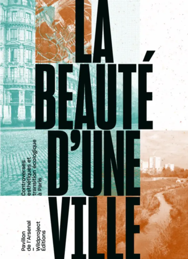 La Beauté d’une ville : Controverses esthétiques et transition écologique à Paris, Marseille/Paris : Éditions Wildproject/Pavillon de l’Arsenal, 2021.